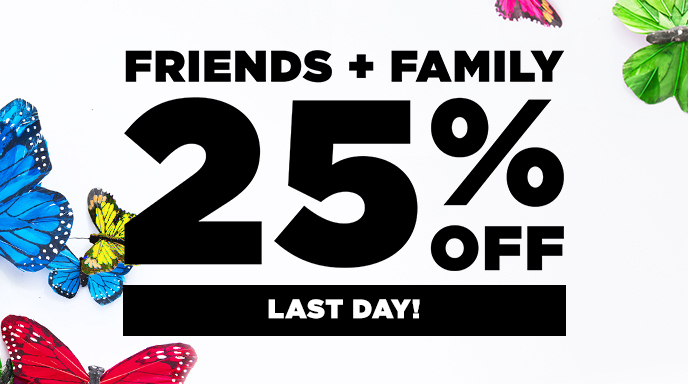 LAST DAY! FRIENDS + FAMILY 25% OFF