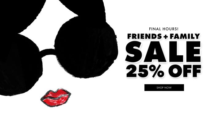 FINAL HOURS! FRIENDS + FAMILY 25% OFF